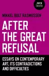 After the Great Refusal – Essays on Contemporary Art, Its Contradictions and Difficulties cover