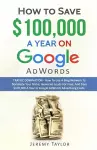 How to Save $100,000 a Year on Google Adwords cover