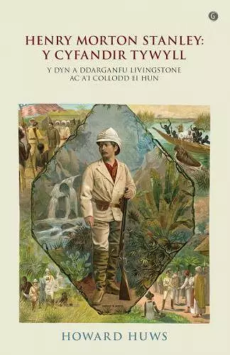 Henry Morton Stanley - Y Cyfandir Tywyll - Y Cymro a Ddarganfu Livingstone cover