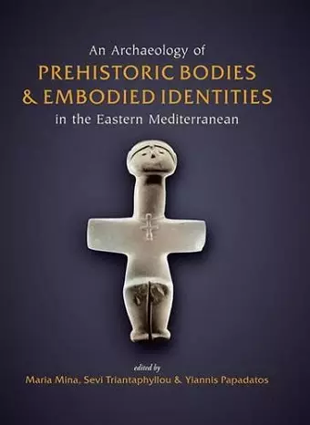 An Archaeology of Prehistoric Bodies and Embodied Identities in the Eastern Mediterranean cover