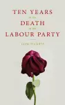 Ten Years in the Death of the Labour Party 2007-2017 cover