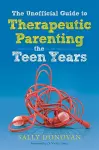 The Unofficial Guide to Therapeutic Parenting - The Teen Years cover