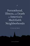 Personhood, Illness, and Death in America's Multifaith Neighborhoods cover