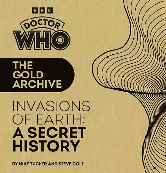 Doctor Who: The Gold Archive: Invasions of Earth: A Secret History cover