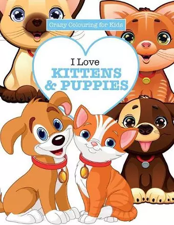 I Love Kittens & Puppies ( Crazy Colouring For Kids) cover