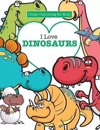 I Love Dinosaurs ( Crazy Colouring For Kids) cover