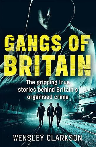 Gangs of Britain - The Gripping True Stories Behind Britain's Organised Crime cover
