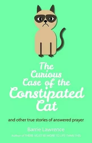 The Curious Case of the Constipated Cat and Other True Stories of Answered Prayer cover