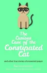 The Curious Case of the Constipated Cat and Other True Stories of Answered Prayer cover