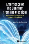 Emergence Of The Quantum From The Classical: Mathematical Aspects Of Quantum Processes cover