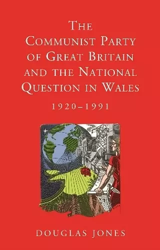 The Communist Party of Great Britain and the National Question in Wales, 1920-1991 cover