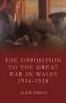 The Opposition to the Great War in Wales 1914-1918 cover