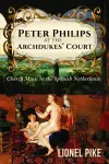 Peter Philips at the Archdukes' Court: Church Music in the Spanish Netherlands cover