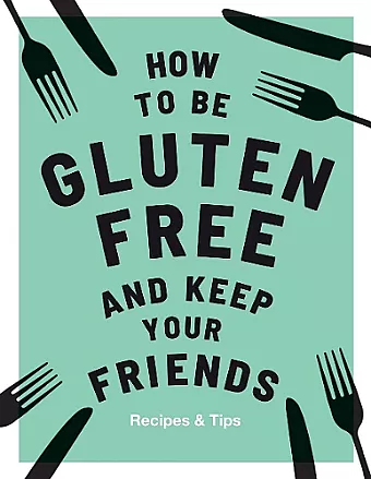 How to be Gluten-Free and Keep Your Friends cover