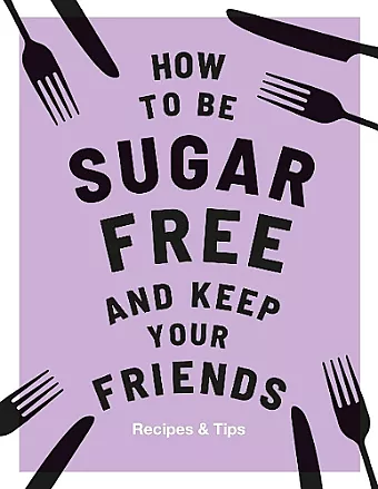 How to be Sugar-Free and Keep Your Friends cover