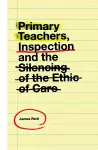 Primary Teachers, Inspection and the Silencing of the Ethic of Care cover