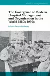 The Emergence of Modern Hospital Management and Organisation in the World 1880s-1930s cover