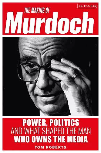 The Making of Murdoch: Power, Politics and What Shaped the Man Who Owns the Media cover