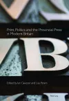 Print, Politics and the Provincial Press in Modern Britain cover