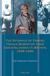 The Dynamics of Forced Female Migration from Czechoslovakia to Britain, 1938–1950 cover