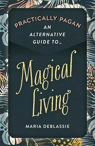 Practically Pagan - An Alternative Guide to Magical Living cover