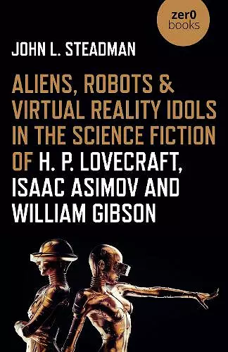 Aliens, Robots & Virtual Reality Idols in the Science Fiction of H. P. Lovecraft, Isaac Asimov and William Gibson cover