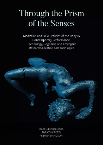 Through the Prism of the Senses - Mediation and New Realities of the Body in Contemporary Performance. Technology, Cognition and Emergent cover