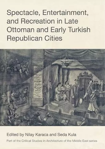 Spectacle, Entertainment, and Recreation in Late Ottoman and Early Turkish Republican Cities cover