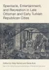 Spectacle, Entertainment, and Recreation in Late Ottoman and Early Turkish Republican Cities cover