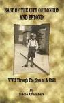 East of the City of London and Beyond: WWII Through the Eyes of A Child cover