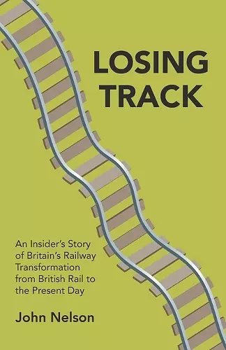 Losing Track: An Insider's Story of Britain's Railway Transformation from British Rail to the Present Day cover