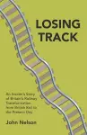 Losing Track: An Insider's Story of Britain's Railway Transformation from British Rail to the Present Day cover