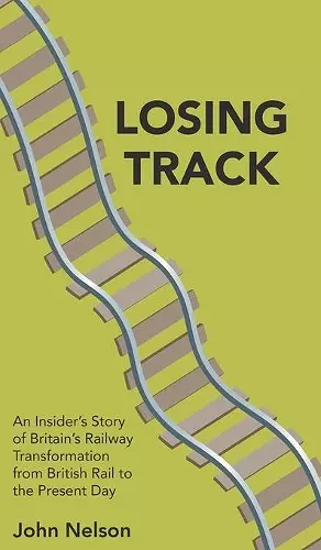 Losing Track: An Insider's Story of Britain's Railway Transformation from British Rail to the Present Day cover