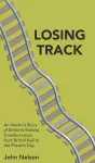 Losing Track: An Insider's Story of Britain's Railway Transformation from British Rail to the Present Day cover