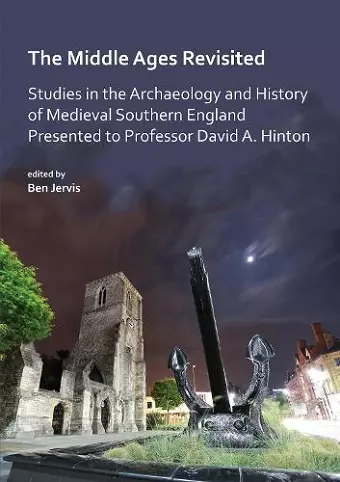 The Middle Ages Revisited: Studies in the Archaeology and History of Medieval Southern England Presented to Professor David A. Hinton cover