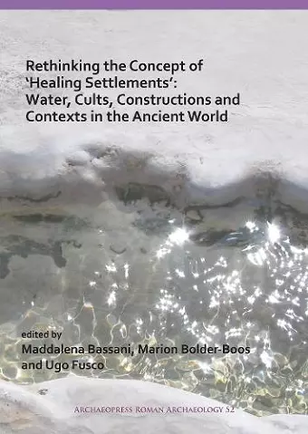 Rethinking the Concept of ‘Healing Settlements’: Water, Cults, Constructions and Contexts in the Ancient World cover