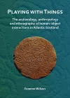 Playing with Things: The archaeology, anthropology and ethnography of human–object interactions in Atlantic Scotland cover