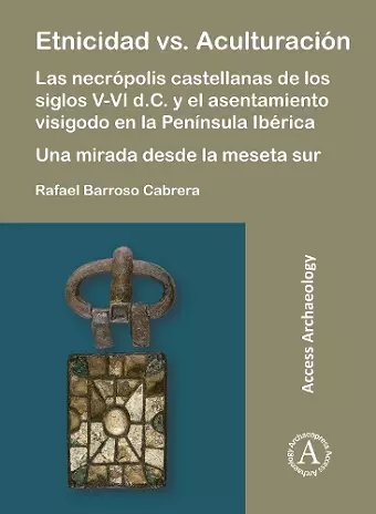 Etnicidad vs. Aculturación: Las necrópolis castellanas de los siglos V-VI d.C. y el asentamiento visigodo en la Península Ibérica. Una mirada desde la meseta sur cover