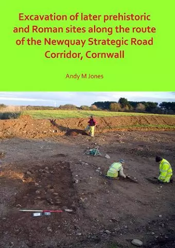 Excavation of Later Prehistoric and Roman Sites along the Route of the Newquay Strategic Road Corridor, Cornwall cover