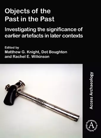 Objects of the Past in the Past: Investigating the Significance of Earlier Artefacts in Later Contexts cover