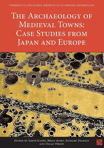 The Archaeology of Medieval Towns: Case Studies from Japan and Europe cover