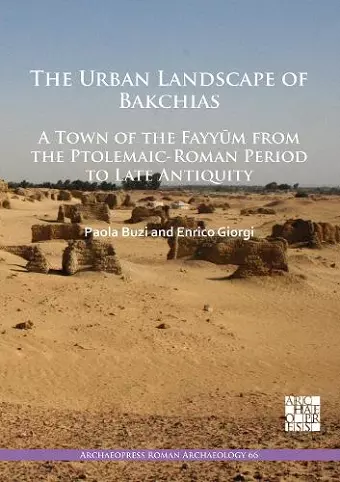 The Urban Landscape of Bakchias: A Town of the Fayyūm from the Ptolemaic-Roman Period to Late Antiquity cover