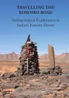 Travelling the Korosko Road: Archaeological Exploration in Sudan’s Eastern Desert cover