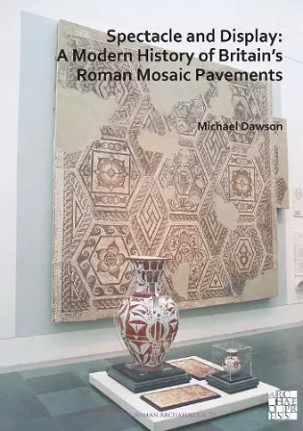 Spectacle and Display: A Modern History of Britain’s Roman Mosaic Pavements cover