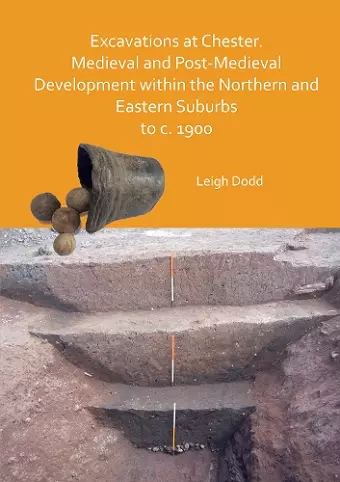 Excavations at Chester. Medieval and Post-Medieval Development within the Northern and Eastern Suburbs to c. 1900 cover