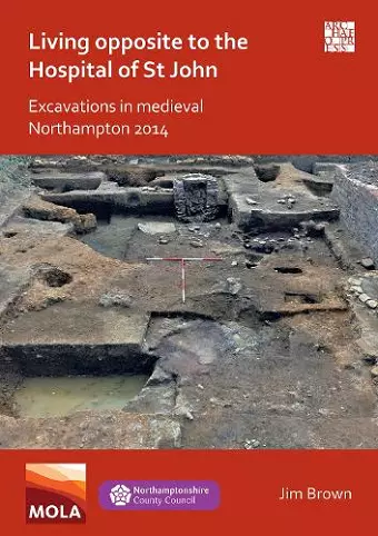 Living Opposite to the Hospital of St John: Excavations in Medieval Northampton 2014 cover