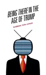 Being There in the Age of Trump cover