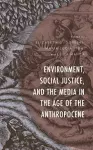 Environment, Social Justice, and the Media in the Age of the Anthropocene cover