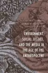 Environment, Social Justice, and the Media in the Age of the Anthropocene cover