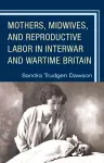 Mothers, Midwives, and Reproductive Labor in Interwar and Wartime Britain cover